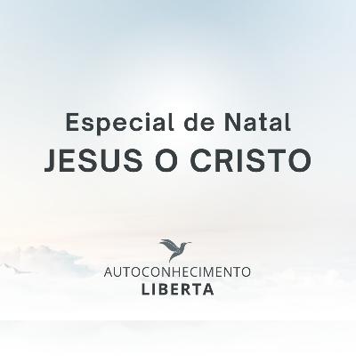 #137 - JESUS O CRISTO ENCARNADO - ESPECIAL DE NATAL