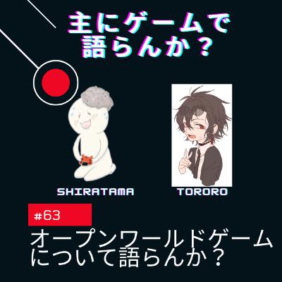 第63回 オープンワールドのゲームについて語らんか? 第63回 オープンワールドのゲームについて語らんか?