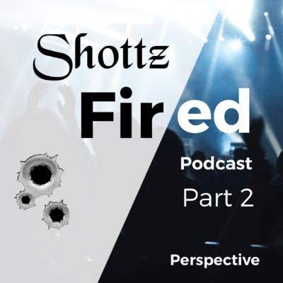 “The Shottz Fired Podcast” Part 2 - Perspective & WTF?