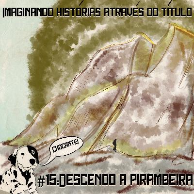#15:Descendo a Pirambeira - Imaginando Historias através do Título #15:Descendo a Pirambeira - Imaginando Historias através do Título