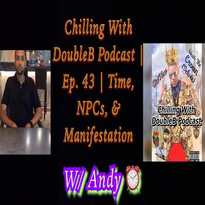 Chilling With DoubleB Podcast | S5 Ep. 9 | Time, NPCs, & Manifestation | W/ Andy⏰