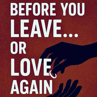 BEFORE YOU LEAVE...OR LOVE AGAIN! BEFORE YOU LEAVE...OR LOVE AGAIN!
