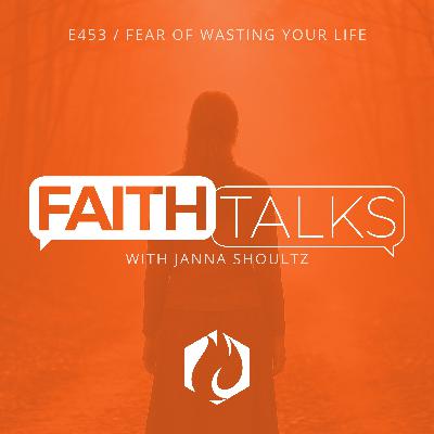 Faith Talks: Fear of Wasting Your Life