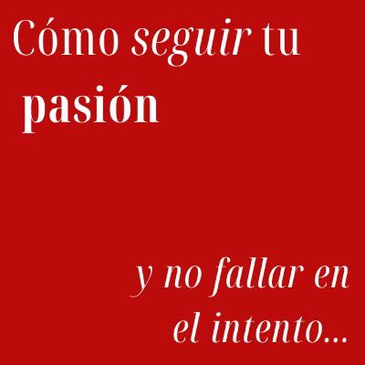 Cómo seguir tu pasión y no fallar en el intento