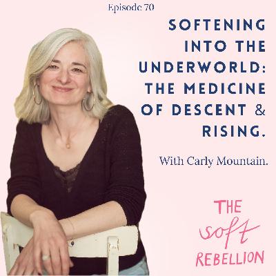 Ep. 70: Softening into the Underworld: The Medicine of Descent & Rising.