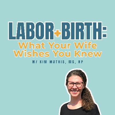 Labor and Birth: What Your Wife Wishes You Knew w/ Kim Mathis, MS, NP