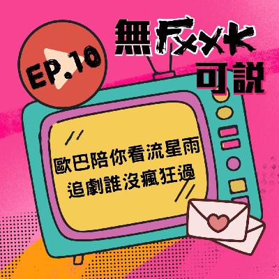 EP10 | 歐巴陪你去看流星雨 追星追劇誰沒瘋狂過