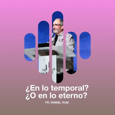 ¿En lo temporal? ¿O en lo eterno? - Pr. Daniel Ruiz