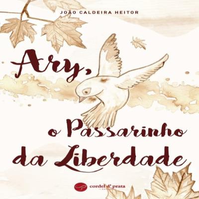 Episódio 489 (participação da leitora residente Isabel Solendo) - Ary, o Passarinho da Liberdade, João Caldeira Heitor (Editora Cordel d’ Prata)
