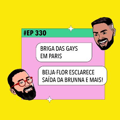 #330 Briga das gays em Paris + Beija-Flor esclarece saída da Brunna e mais!