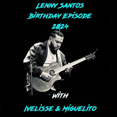 Lenny Santos : Birthday Episode 2024