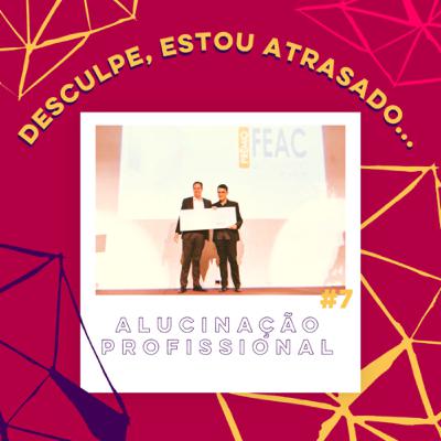 Desculpe, Estou Atrasado... #7 - Alucinação Profissional