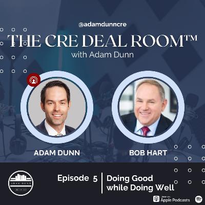 The CRE Deal Room™ with Adam Dunn Episode 5: Bob Hart "Doing Good while Doing Well."