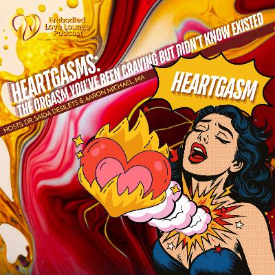 EP 38: HEARTGASMS: The orgasm you've been craving but didn't know existed