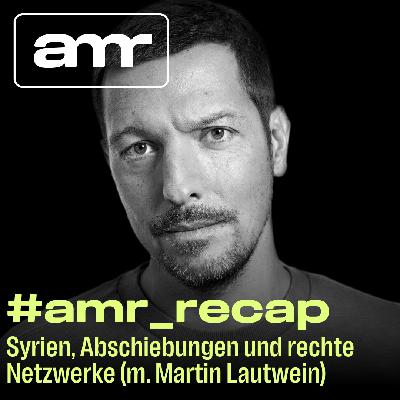 #amr_recap: Syrien, Abschiebungen und rechte Netzwerke (m. Martin Lautwein)