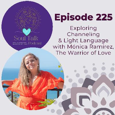The Soul Talk Episode 225: Exploring Channeling & Light Language with Monica Ramirez, The Warrior of Love