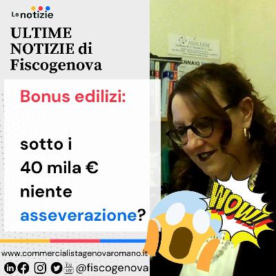 Bonus edilizi: sotto i 40 mila € niente asseverazione? Bonus edilizi: sotto i 40 mila € niente asseverazione?