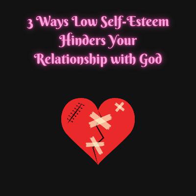 3 Ways Low Self-Esteem Hurts Your Relationship With God 3 Ways Low Self-Esteem Hurts Your Relationship With God