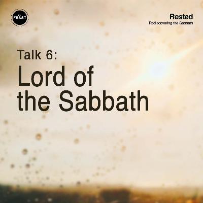 Feast Series: Rested | Talk 6: Lord of the Sabbath Feast Series: Rested | Talk 6: Lord of the Sabbath