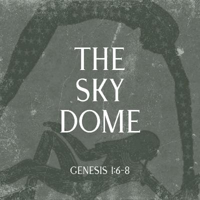 The Sky Dome | Genesis 1:6-8 The Sky Dome | Genesis 1:6-8
