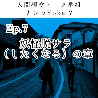Ep.7 妖怪脱サラ(したくなる)の章 Ep.7 妖怪脱サラ(したくなる)の章