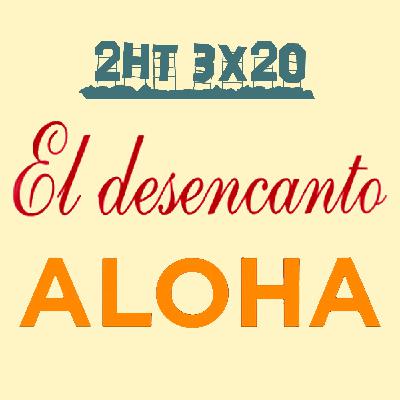 2HT 3x20 - El desencanto/Aloha