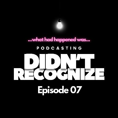 What Had Happened Was…She Didn’t Even Recognize Me