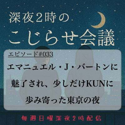 #033 エマニュエル・J・バートンに 魅了され、少しだけKUN（野村訓市）に歩み寄った東京の夜