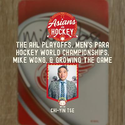 S1E8: The AHL Playoffs, Men's Para Hockey Worlds, Mike Wong, & Growing the Game — with Chi-Yin Tse