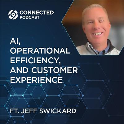 Connected Podcast Episode 200: AI, Operational Efficiency, and Customer Experience (Jeff Swickard)