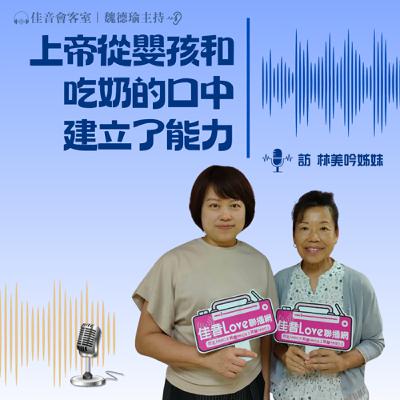 EP.184 上帝從嬰孩和吃奶的口中，建立了能力！~訪林美吟姊妹（下集）