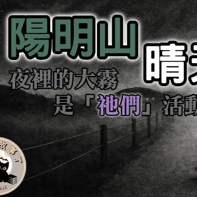 《都市傳說》陽明山上的晴天崗，曾有風水師警告：晴天崗陰氣極重。夜裡的大霧不是自然現象，而是「祂們」活動的前兆｜又在講故事了