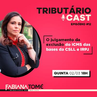 O julgamento da exclusão do ICMS das bases da CSLL e IRPJ | TRIBUTÁRIO CAST #12
