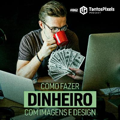 Como fazer dinheiro com imagens e design? (Ep. #062) TantosPixels Podcast