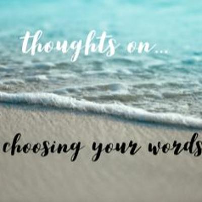 Thoughts On... Choosing Your Words Thoughts On... Choosing Your Words
