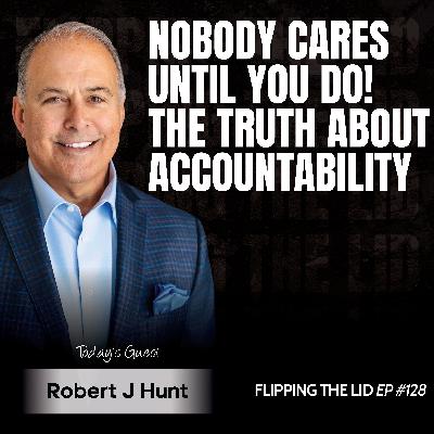 Nobody Cares Until You Do! The TRUTH About Accountability w/ Robert J Hunt (E128) Nobody Cares Until You Do! The TRUTH About Accountability w/ Robert J Hunt (E128)