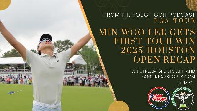MIN WOO LEE GRABS FIRST WIN | 2025 HOUSTON OPEN RECAP | Betting, Storylines | From the Rough Golf Podcast MIN WOO LEE GRABS FIRST WIN | 2025 HOUSTON OPEN RECAP | Betting, Storylines | From the Rough Golf Podcast