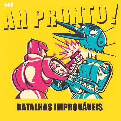 Ah Pronto! #58 - Batalhas Improváveis