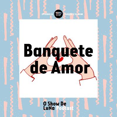 EP 04 - Banquete de Amor