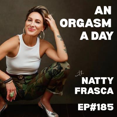 EP#185: An Orgasm a Day with Natty Frasca