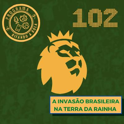 #102 A Invasão Brasileira na Terra da Rainha