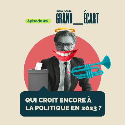 EP06 - Qui croit à la politique en 2023 ?