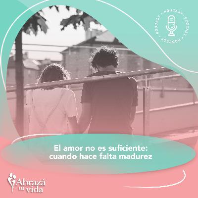 El amor no es suficiente: cuando hace falta madurez