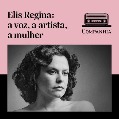 Elis Regina: a voz, a artista, a mulher