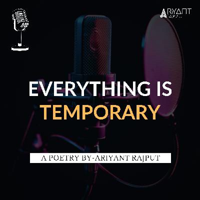 Everything Is Temporary | A Poetry By-Ariyant Rajput | Love Yourself. Everything Is Temporary | A Poetry By-Ariyant Rajput | Love Yourself.