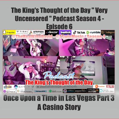 The King's Thought of the Day "Very Uncensored " Podcast - Season 4 - Episode 6 - Once Upon a Time In Las Vegas Pt 3- A Casino Story