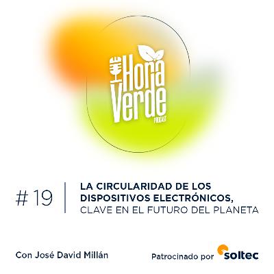 #19x03 | La circularidad de los dispositivos electrónicos, clave en el futuro del planeta