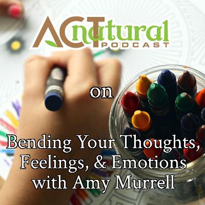 ACT natural Podcast on Bending Your Thoughts, Feelings, & Behavior with Amy Murrell ACT natural Podcast on Bending Your Thoughts, Feelings, & Behavior with Amy Murrell