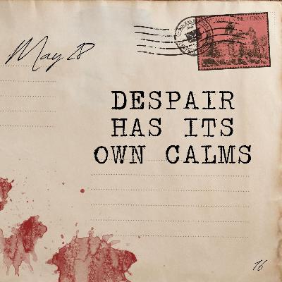 May 28: Despair Has its Own Calms