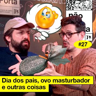 #27: DIA DOS PAIS, OVO MASTURBADOR E OUTRAS COISAS